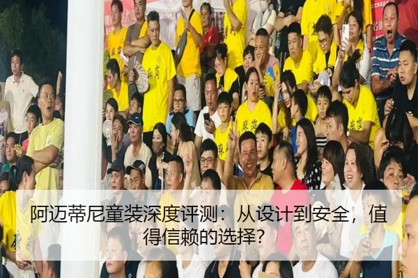 阿迈蒂尼童装深度评测：从设计到安全，值得信赖的选择？