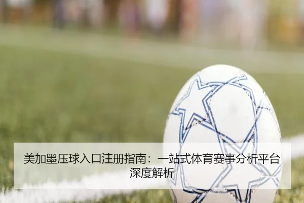 美加墨压球入口注册指南：一站式体育赛事分析平台深度解析